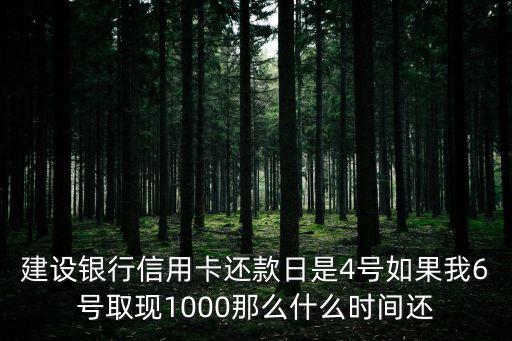 建行取現(xiàn)還款期怎么知道，建設(shè)銀行信用卡還款日是4號(hào)如果我6號(hào)取現(xiàn)1000那么什么時(shí)間還