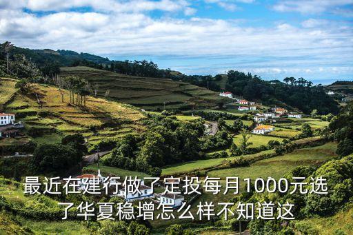 建行華夏基金怎么樣，最近在建行做了定投每月1000元選了華夏穩(wěn)增怎么樣不知道這