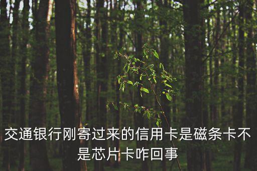 信用卡換新卡怎么不是芯片的，交通銀行剛寄過來的信用卡是磁條卡不是芯片卡咋回事