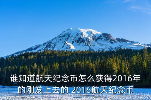誰知道航天紀念幣怎么獲得2016年的剛發(fā)上去的 2016航天紀念幣