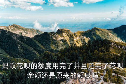 螞蟻花唄的額度用完了并且還完了花唄余額還是原來的額度嗎