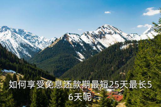花唄最長的免息日怎么操作，如何享受免息還款期最短25天最長56天呢