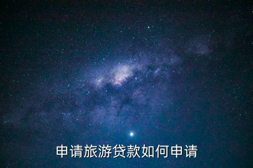 隨心貸旅游金怎么申請(qǐng)，申請(qǐng)旅游貸款如何申請(qǐng)