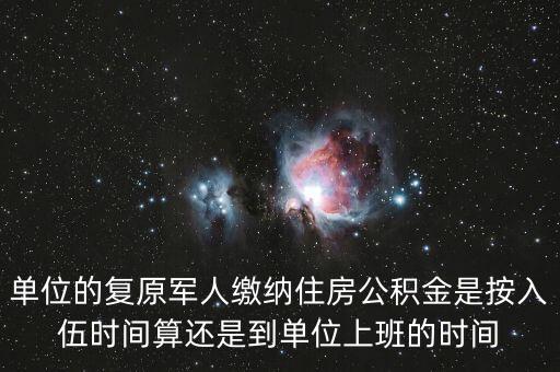單位的復(fù)原軍人繳納住房公積金是按入伍時間算還是到單位上班的時間