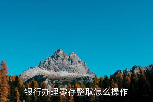 另存整取怎么辦理，零存整取的具體怎么操作辦理