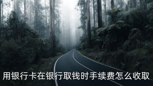 用銀行卡在銀行取錢時手續(xù)費怎么收取