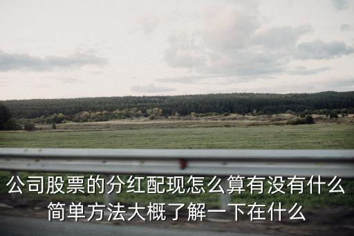 公司股票的分紅配現(xiàn)怎么算有沒有什么簡單方法大概了解一下在什么