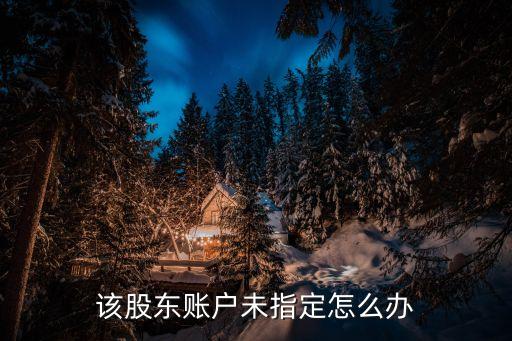沒指定怎么轉簽滬a賬戶，該股東賬戶未指定怎么辦