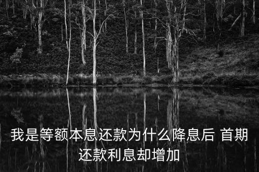 我是等額本息還款為什么降息后 首期還款利息卻增加