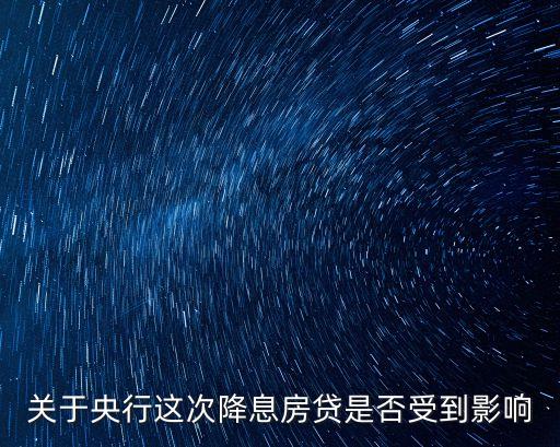 央行降息房貸怎么辦，關(guān)于央行這次降息房貸是否受到影響