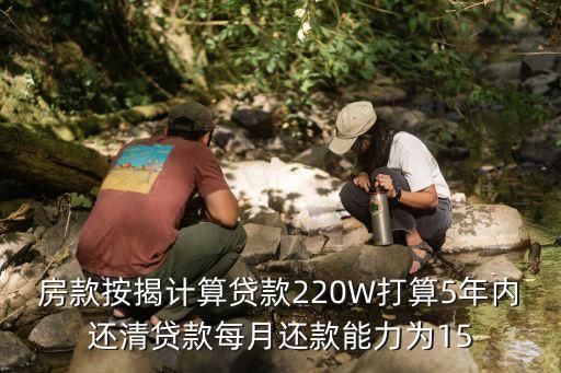 房款按揭計(jì)算貸款220W打算5年內(nèi)還清貸款每月還款能力為15
