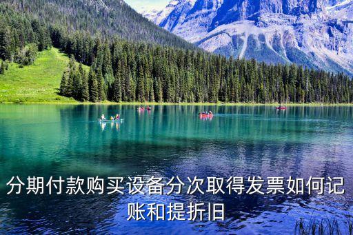 分期付款購買設(shè)備分次取得發(fā)票如何記賬和提折舊