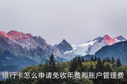 銀行卡怎么申請免收年費和賬戶管理費
