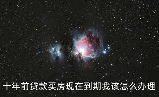 十年前貸款買房現(xiàn)在到期我該怎么辦理