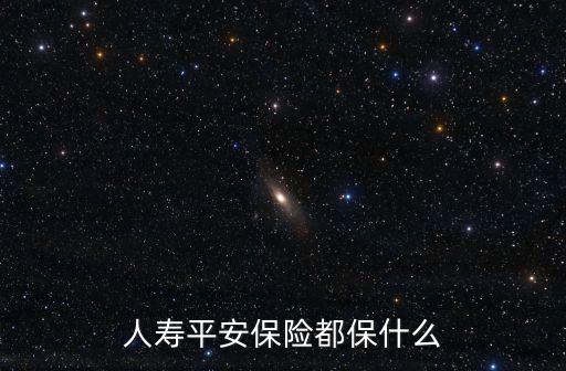 我怎么上一份平安保儉都保什么，人壽平安保險(xiǎn)都保什么