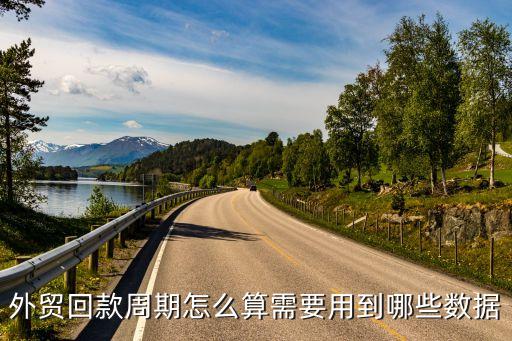 回款周期怎么計(jì)算，外貿(mào)回款周期怎么算需要用到哪些數(shù)據(jù)