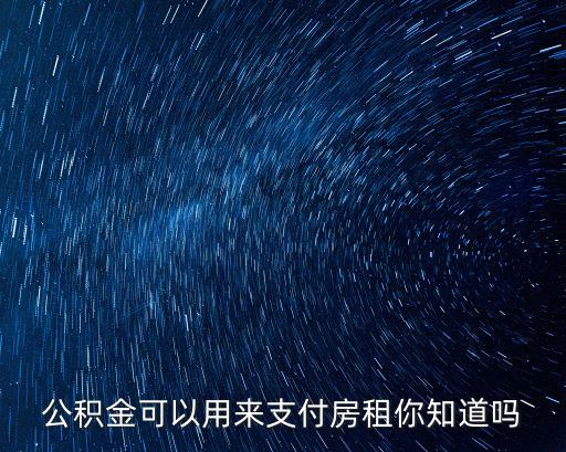 公積金怎么用來交房租，公積金可以用來支付房租你知道嗎
