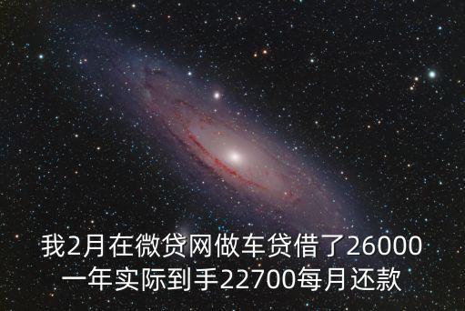 我2月在微貸網(wǎng)做車貸借了26000一年實(shí)際到手22700每月還款