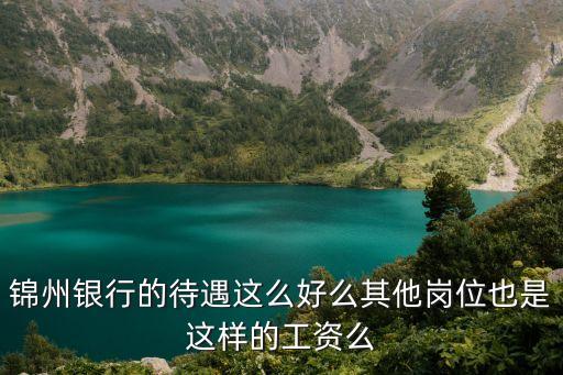 錦州銀行鞍山分行工資怎么樣，錦州銀行的待遇這么好么其他崗位也是這樣的工資么