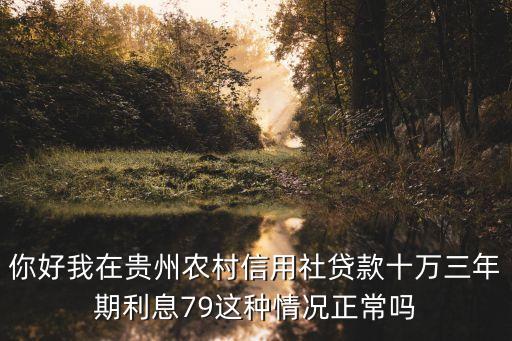 你好我在貴州農(nóng)村信用社貸款十萬三年期利息79這種情況正常嗎