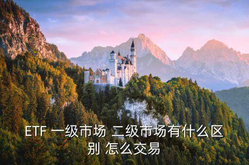 ETF 一級(jí)市場(chǎng) 二級(jí)市場(chǎng)有什么區(qū)別 怎么交易