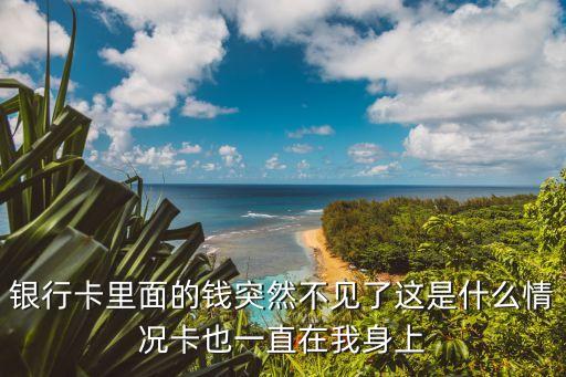 卡里面的錢不見了是怎么回事，銀行卡里的錢怎么會無緣無故就不見了