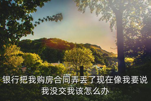 銀行把購房合同弄丟了怎么辦，購房合同在銀行不見了怎么辦