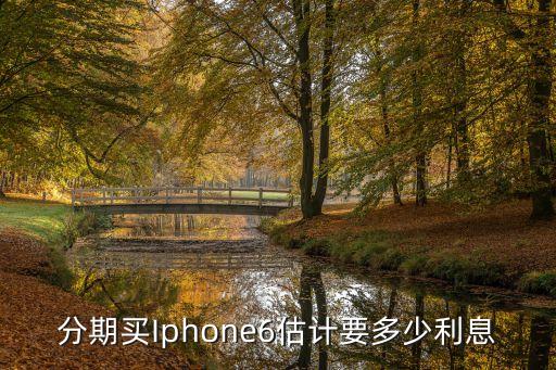 分期買Iphone6估計(jì)要多少利息