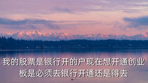 想開通創(chuàng)業(yè)板怎么辦，我想開通創(chuàng)業(yè)板需要什么條件帶什么資料