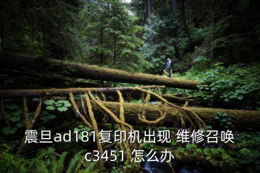 震旦ad181復印機出現 維修召喚c3451 怎么辦