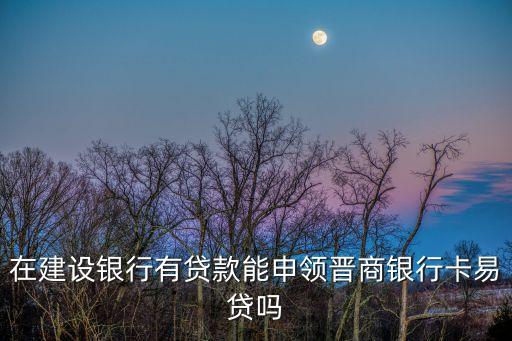 在建設(shè)銀行有貸款能申領(lǐng)晉商銀行卡易貸嗎