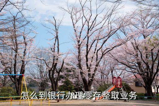 怎么到銀行辦理零存整取業(yè)務(wù)