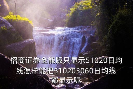 招商證券全能版只顯示51020日均線怎樣能把510203060日均線都顯示呢