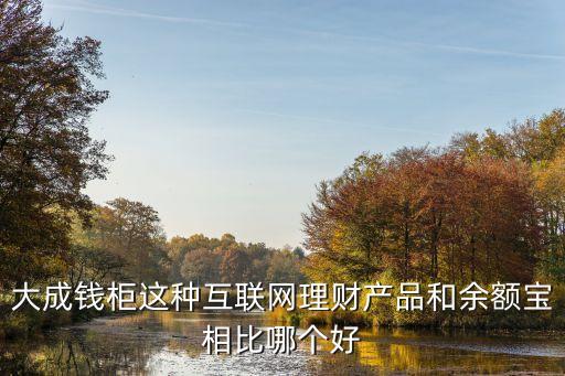 大成錢柜這種互聯(lián)網(wǎng)理財(cái)產(chǎn)品和余額寶相比哪個(gè)好