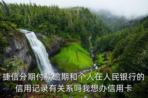 捷信分期付款逾期和個人在人民銀行的信用記錄有關(guān)系嗎我想辦信用卡