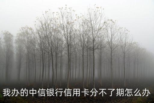 我辦的中信銀行信用卡分不了期怎么辦