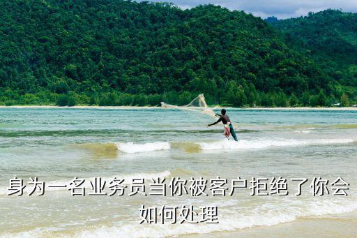 身為一名業(yè)務(wù)員當(dāng)你被客戶拒絕了你會(huì)如何處理