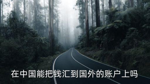 怎么匯款到國(guó)外賬戶，在中國(guó)能把錢匯到國(guó)外的賬戶上嗎