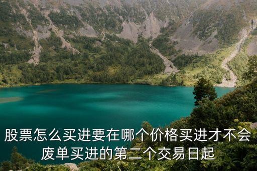 股票怎么買進(jìn)要在哪個(gè)價(jià)格買進(jìn)才不會(huì)廢單買進(jìn)的第二個(gè)交易日起