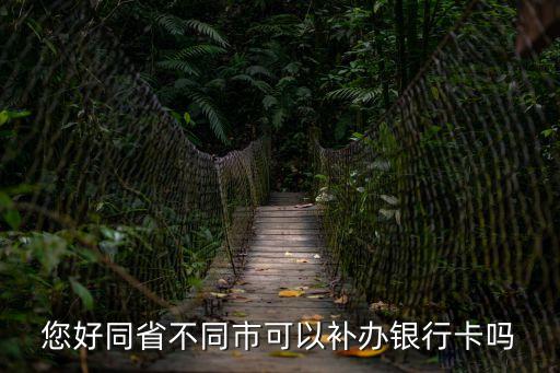 同省不同市怎么補(bǔ)辦銀行卡，郵政卡壞了是否可以在同一個(gè)省的不同市補(bǔ)辦