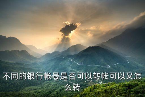 不同的銀行帳號(hào)是否可以轉(zhuǎn)帳可以又怎么轉(zhuǎn)