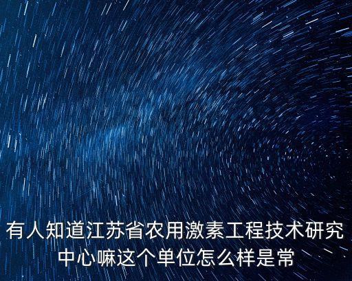 有人知道江蘇省農(nóng)用激素工程技術(shù)研究中心嘛這個(gè)單位怎么樣是常