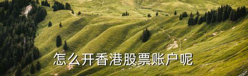 怎么開香港股票賬戶呢