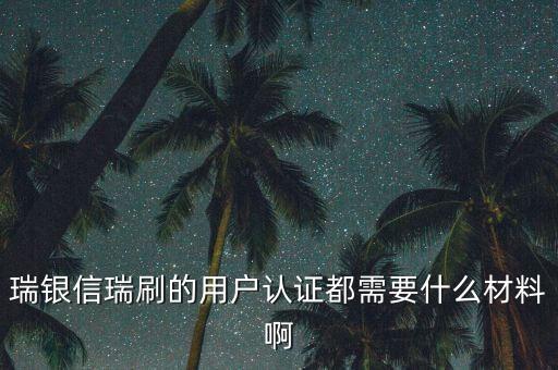 瑞銀信瑞刷的用戶認(rèn)證都需要什么材料啊