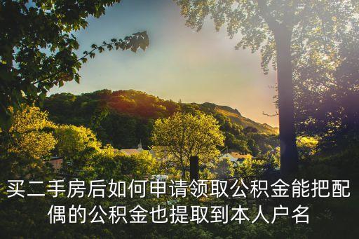 買二手房后如何申請領(lǐng)取公積金能把配偶的公積金也提取到本人戶名