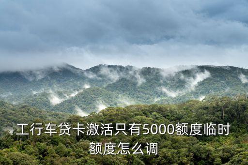 工行車貸卡激活只有5000額度臨時(shí)額度怎么調(diào)