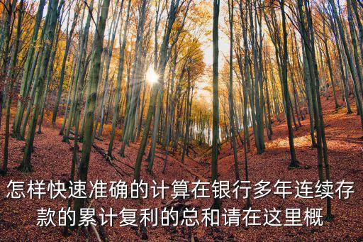 怎樣快速準(zhǔn)確的計(jì)算在銀行多年連續(xù)存款的累計(jì)復(fù)利的總和請(qǐng)?jiān)谶@里概