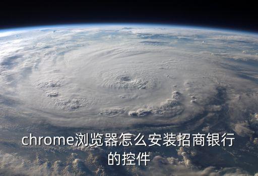 招行控件怎么安裝，chrome瀏覽器怎么安裝招商銀行的控件