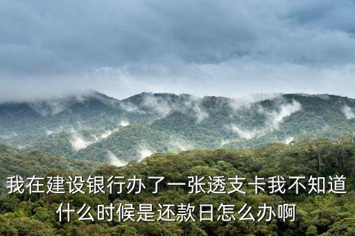 透支卡忘日期了怎么辦，我在建設(shè)銀行辦了一張透支卡不知道還款日怎么辦啊
