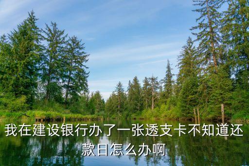 我在建設銀行辦了一張透支卡不知道還款日怎么辦啊